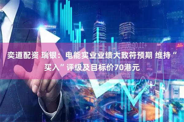 奕道配资 瑞银：电能实业业绩大致符预期 维持“买入”评级及目标价70港元
