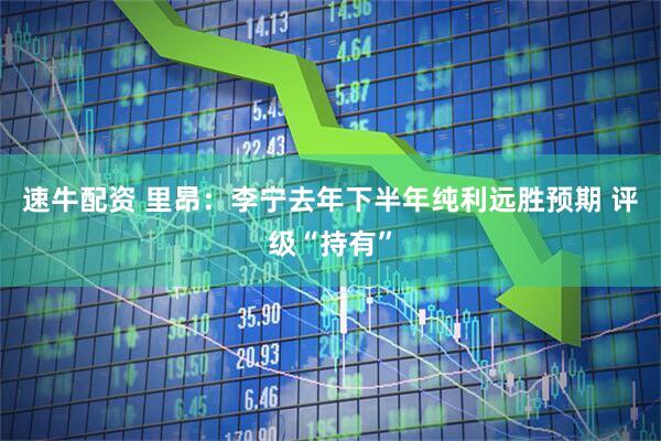 速牛配资 里昂：李宁去年下半年纯利远胜预期 评级“持有”