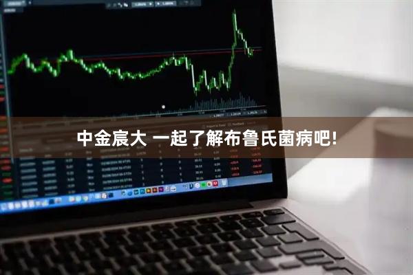 中金宸大 一起了解布鲁氏菌病吧!
