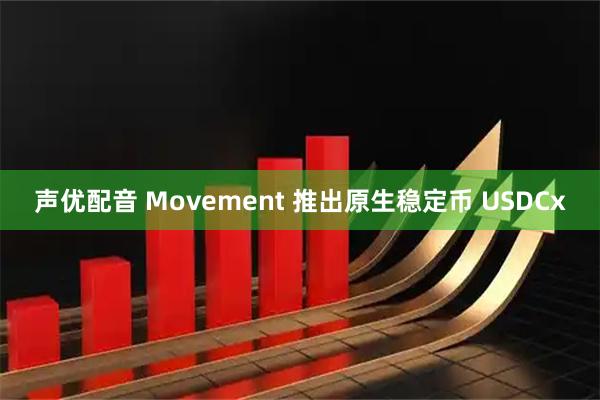 声优配音 Movement 推出原生稳定币 USDCx