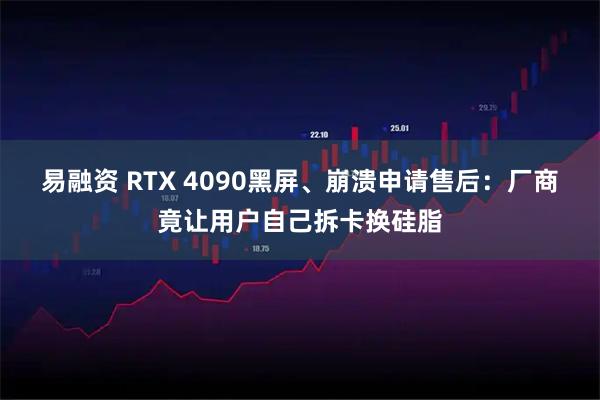 易融资 RTX 4090黑屏、崩溃申请售后：厂商竟让用户自己拆卡换硅脂