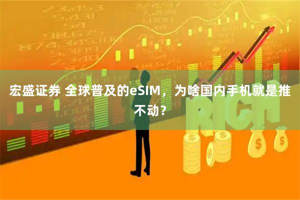 宏盛证券 全球普及的eSIM，为啥国内手机就是推不动？
