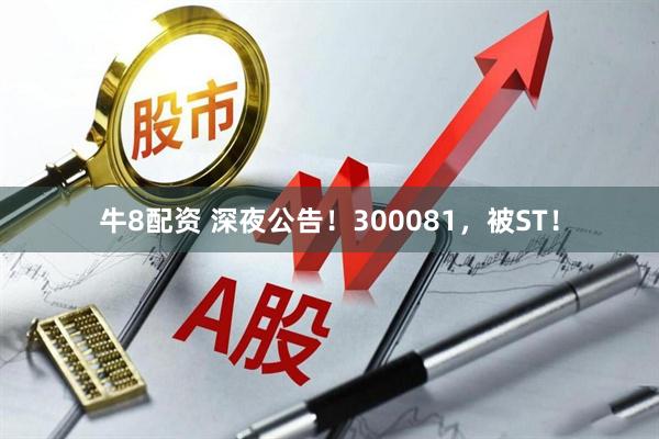 牛8配资 深夜公告！300081，被ST！