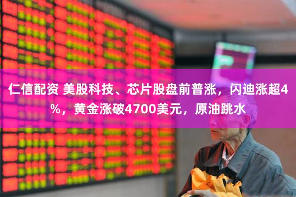 仁信配资 美股科技、芯片股盘前普涨，闪迪涨超4%，黄金涨破4700美元，原油跳水