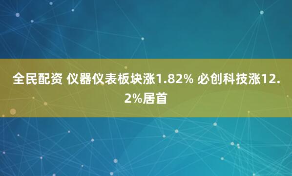 全民配资 仪器仪表板块涨1.82% 必创科技涨12.2%居首