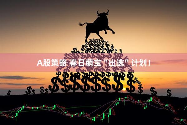 A股策略 春日萌宝“出逃”计划！
