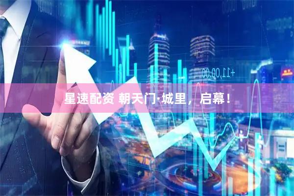 星速配资 朝天门·城里，启幕！