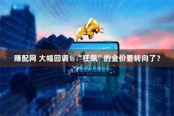 赚配网 大幅回调！“狂飙”的金价要转向了？