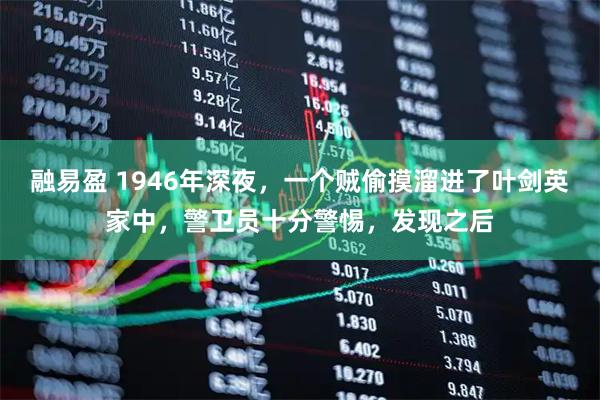 融易盈 1946年深夜，一个贼偷摸溜进了叶剑英家中，警卫员十分警惕，发现之后