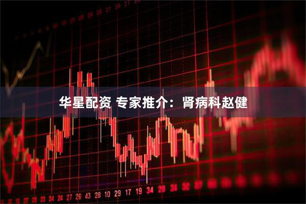 华星配资 专家推介：肾病科赵健