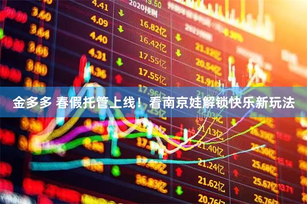 金多多 春假托管上线！看南京娃解锁快乐新玩法