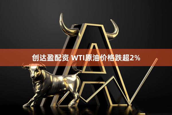 创达盈配资 WTI原油价格跌超2%