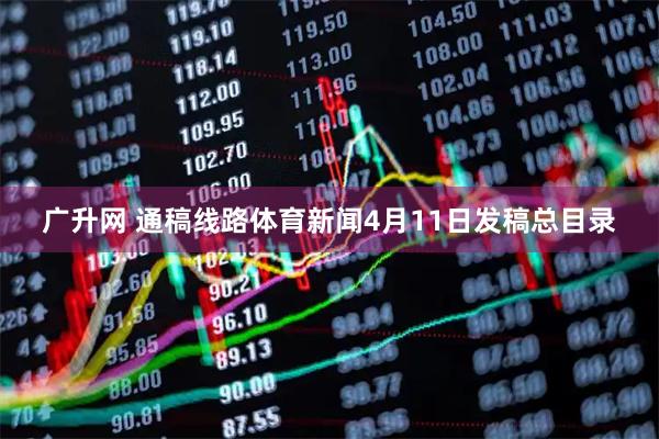 广升网 通稿线路体育新闻4月11日发稿总目录