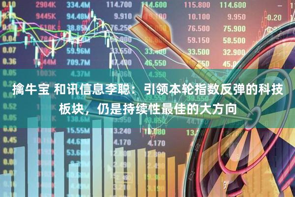 擒牛宝 和讯信息李聪：引领本轮指数反弹的科技板块，仍是持续性最佳的大方向