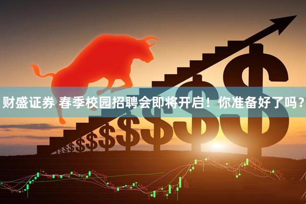 财盛证券 春季校园招聘会即将开启!你准备好了吗?