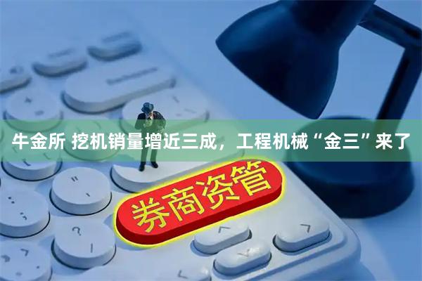 牛金所 挖机销量增近三成，工程机械“金三”来了