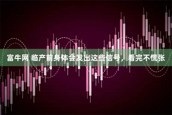 富牛网 临产前身体会发出这些信号，看完不慌张