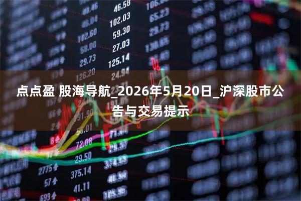 点点盈 股海导航_2026年5月20日_沪深股市公告与交易提示