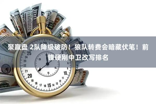聚赢盘 2队降级破防！狼队转费会暗藏伏笔！前锋硬刚中卫改写排名