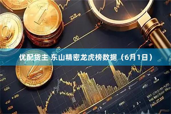 优配货主 东山精密龙虎榜数据（6月1日）