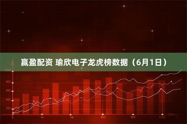 赢盈配资 瑜欣电子龙虎榜数据（6月1日）