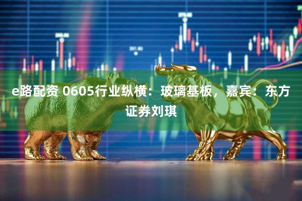 e路配资 0605行业纵横：玻璃基板，嘉宾：东方证券刘琪