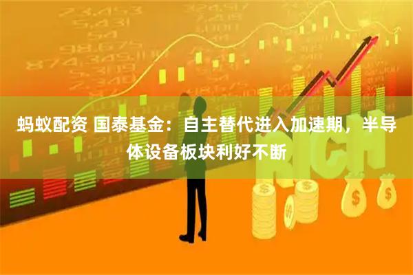蚂蚁配资 国泰基金：自主替代进入加速期，半导体设备板块利好不断