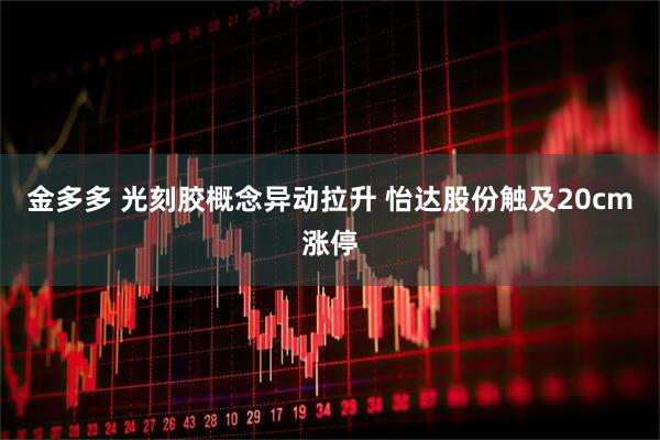 金多多 光刻胶概念异动拉升 怡达股份触及20cm涨停