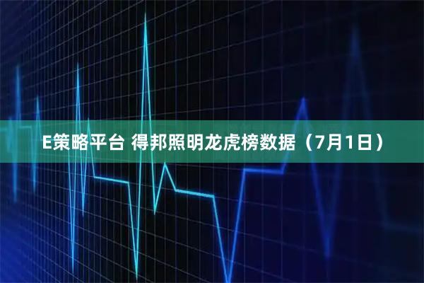 E策略平台 得邦照明龙虎榜数据（7月1日）