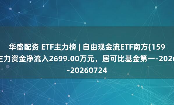 华盛配资 ETF主力榜 | 自由现金流ETF南方(159232)主力资金净流入2699.00万元，居可比基金第一-20260724