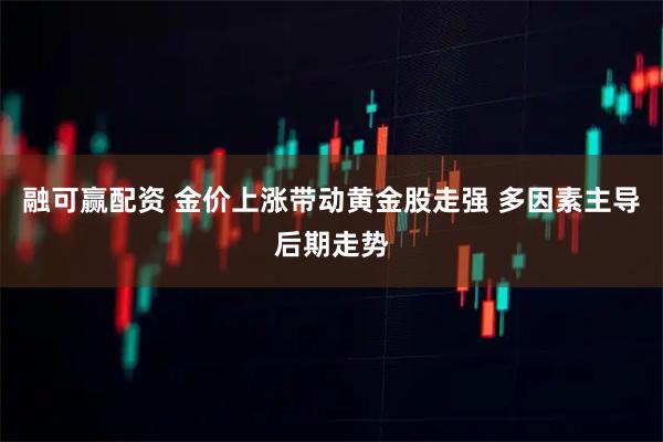 融可赢配资 金价上涨带动黄金股走强 多因素主导后期走势