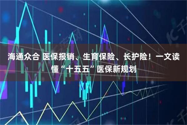 海通众合 医保报销、生育保险、长护险！一文读懂“十五五”医保新规划